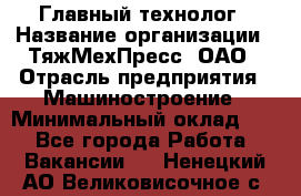 Главный технолог › Название организации ­ ТяжМехПресс, ОАО › Отрасль предприятия ­ Машиностроение › Минимальный оклад ­ 1 - Все города Работа » Вакансии   . Ненецкий АО,Великовисочное с.